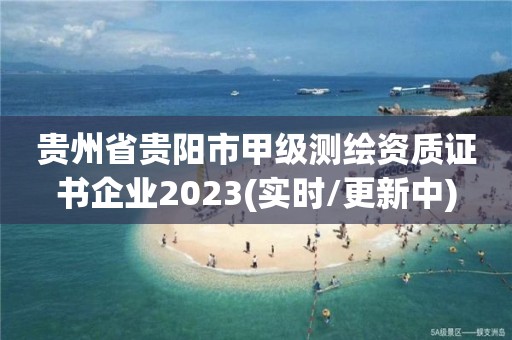 貴州省貴陽市甲級測繪資質證書企業2023(實時/更新中)