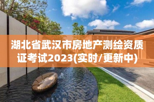 湖北省武漢市房地產測繪資質證考試2023(實時/更新中)