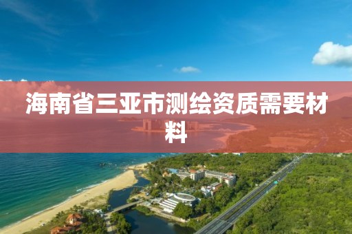 海南省三亞市測繪資質需要材料