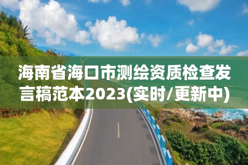 海南省海口市測繪資質檢查發言稿范本2023(實時/更新中)