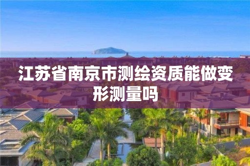 江蘇省南京市測繪資質能做變形測量嗎