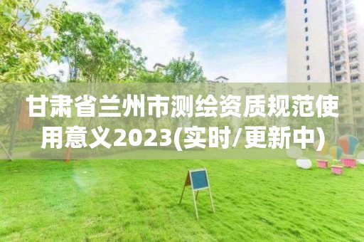 甘肅省蘭州市測繪資質規范使用意義2023(實時/更新中)