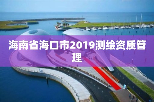 海南省海口市2019測繪資質管理