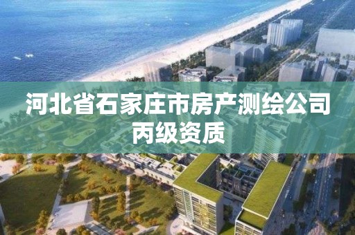 河北省石家莊市房產測繪公司丙級資質