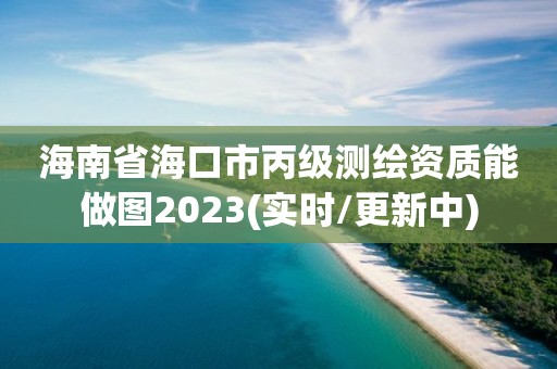 海南省海口市丙級測繪資質能做圖2023(實時/更新中)