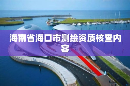 海南省海口市測繪資質(zhì)核查內(nèi)容