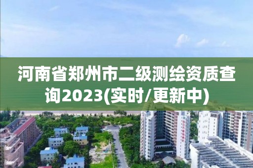 河南省鄭州市二級(jí)測(cè)繪資質(zhì)查詢2023(實(shí)時(shí)/更新中)