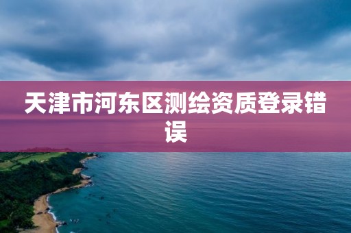 天津市河東區測繪資質登錄錯誤