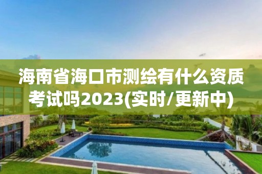 海南省海口市測繪有什么資質(zhì)考試嗎2023(實時/更新中)