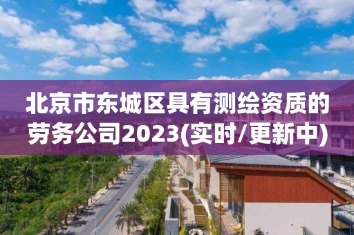 北京市東城區(qū)具有測繪資質(zhì)的勞務公司2023(實時/更新中)