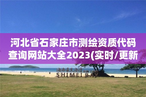 河北省石家莊市測繪資質(zhì)代碼查詢網(wǎng)站大全2023(實時/更新中)