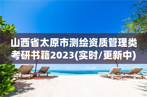 山西省太原市測繪資質(zhì)管理類考研書籍2023(實時/更新中)