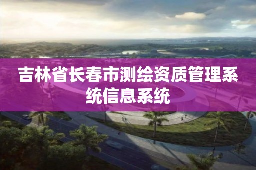 吉林省長春市測繪資質管理系統信息系統