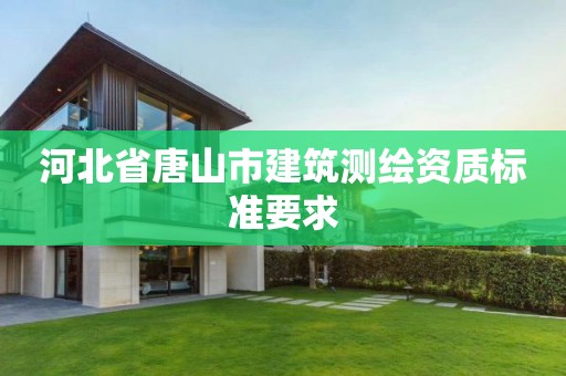 河北省唐山市建筑測(cè)繪資質(zhì)標(biāo)準(zhǔn)要求