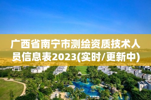 廣西省南寧市測繪資質技術人員信息表2023(實時/更新中)