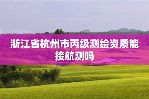 浙江省杭州市丙級(jí)測(cè)繪資質(zhì)能接航測(cè)嗎