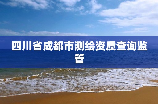 四川省成都市測繪資質查詢監管