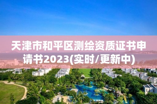 天津市和平區測繪資質證書申請書2023(實時/更新中)