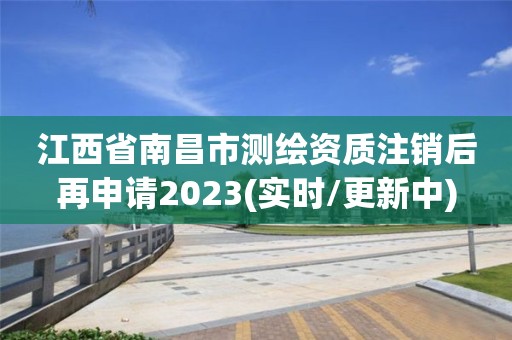 江西省南昌市測(cè)繪資質(zhì)注銷后再申請(qǐng)2023(實(shí)時(shí)/更新中)