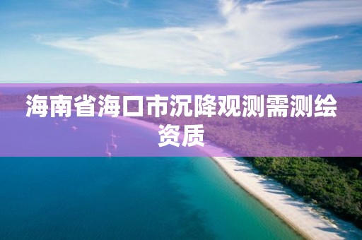 海南省海口市沉降觀測需測繪資質