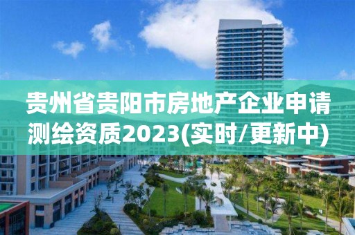 貴州省貴陽市房地產企業申請測繪資質2023(實時/更新中)