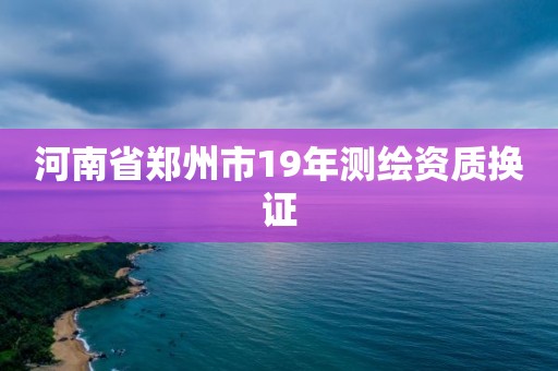 河南省鄭州市19年測繪資質換證