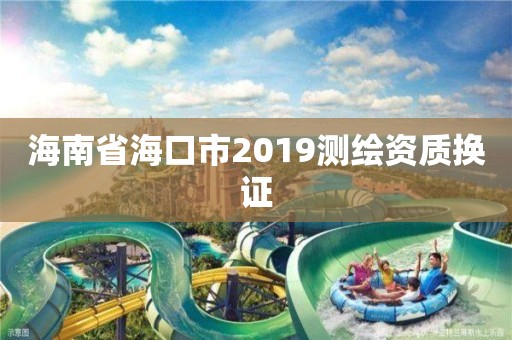 海南省海口市2019測繪資質換證