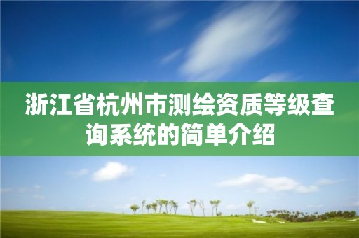 浙江省杭州市測繪資質(zhì)等級查詢系統(tǒng)的簡單介紹