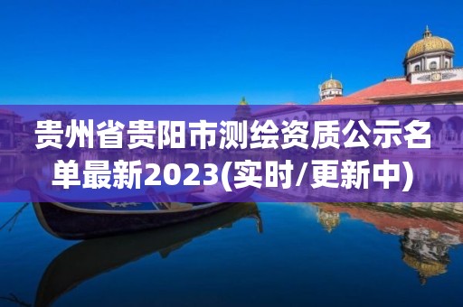 貴州省貴陽市測繪資質公示名單最新2023(實時/更新中)