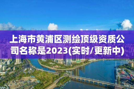 上海市黃浦區測繪頂級資質公司名稱是2023(實時/更新中)