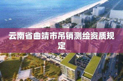 云南省曲靖市吊銷測繪資質規定