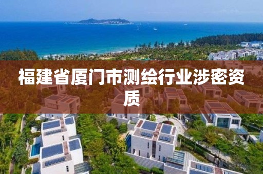 福建省廈門市測繪行業(yè)涉密資質(zhì)