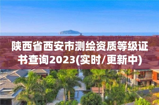 陜西省西安市測繪資質(zhì)等級證書查詢2023(實(shí)時(shí)/更新中)