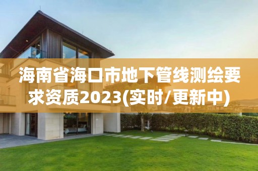 海南省海口市地下管線測繪要求資質2023(實時/更新中)