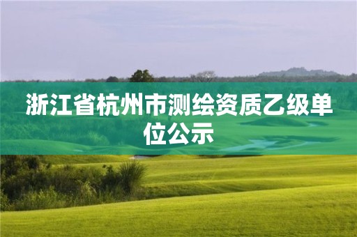 浙江省杭州市測繪資質乙級單位公示