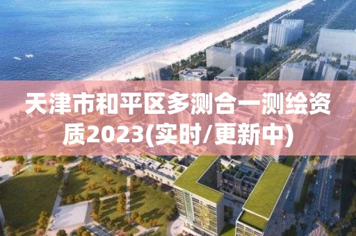 天津市和平區多測合一測繪資質2023(實時/更新中)