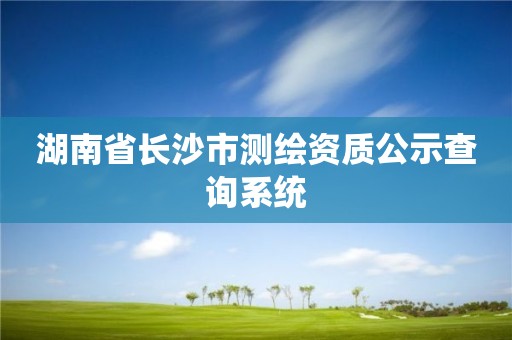 湖南省長沙市測繪資質公示查詢系統