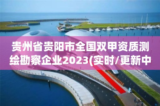 貴州省貴陽市全國雙甲資質測繪勘察企業2023(實時/更新中)