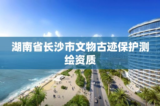 湖南省長沙市文物古跡保護(hù)測繪資質(zhì)