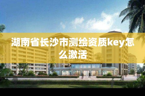 湖南省長沙市測繪資質(zhì)key怎么激活