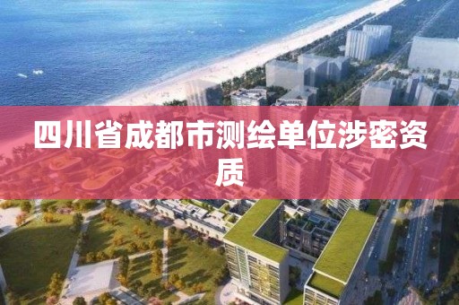 四川省成都市測繪單位涉密資質