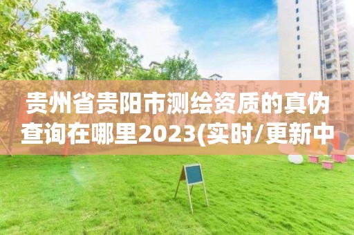 貴州省貴陽市測繪資質的真偽查詢在哪里2023(實時/更新中)