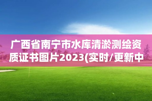 廣西省南寧市水庫清淤測繪資質證書圖片2023(實時/更新中)