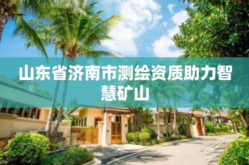 山東省濟南市測繪資質助力智慧礦山