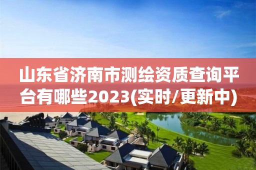 山東省濟南市測繪資質查詢平臺有哪些2023(實時/更新中)