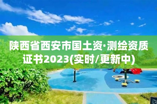 陜西省西安市國土資·測繪資質證書2023(實時/更新中)