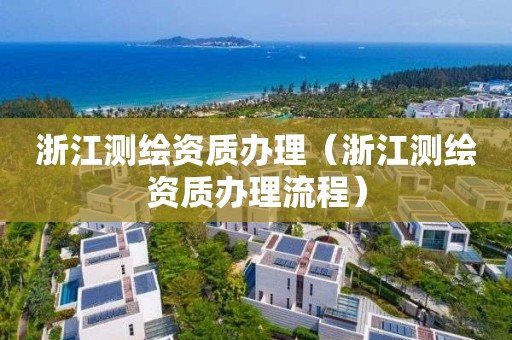 浙江測繪資質辦理（浙江測繪資質辦理流程）