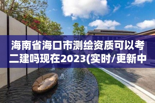 海南省?？谑袦y(cè)繪資質(zhì)可以考二建嗎現(xiàn)在2023(實(shí)時(shí)/更新中)