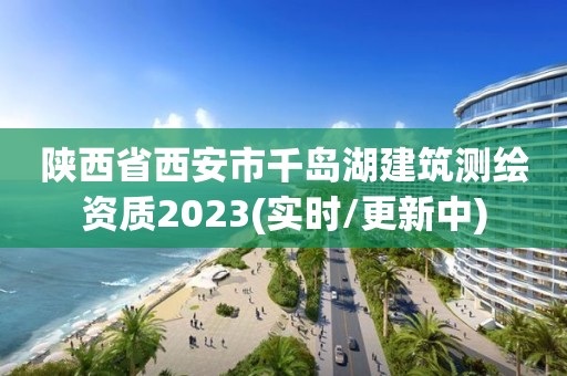 陜西省西安市千島湖建筑測繪資質2023(實時/更新中)