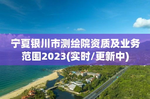 寧夏銀川市測繪院資質(zhì)及業(yè)務(wù)范圍2023(實(shí)時(shí)/更新中)